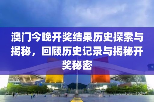 澳门今晚开奖结果历史探索与揭秘，回顾历史记录与揭秘开奖秘密