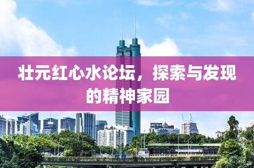 壮元红心水论坛，探索与发现的精神家园