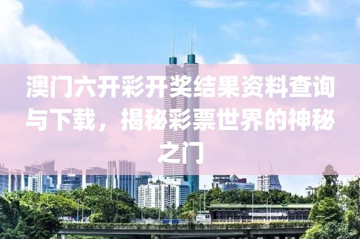 澳门六开彩开奖结果资料查询与下载，揭秘彩票世界的神秘之门