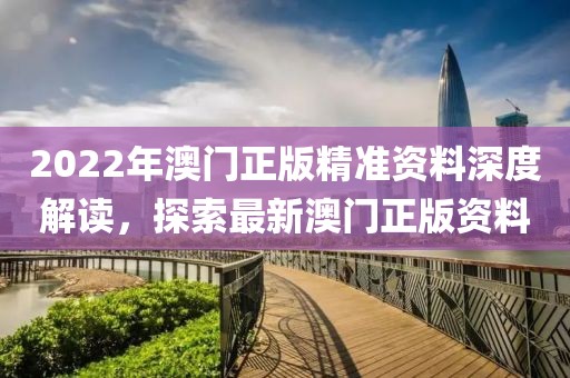 2022年澳门正版精准资料深度解读，探索最新澳门正版资料