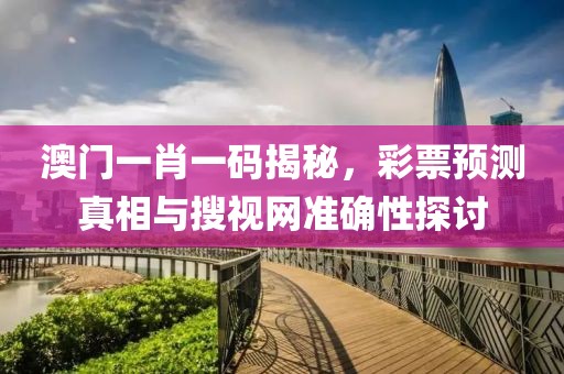 澳门一肖一码揭秘，彩票预测真相与搜视网准确性探讨