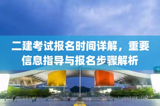 二建考试报名时间详解，重要信息指导与报名步骤解析