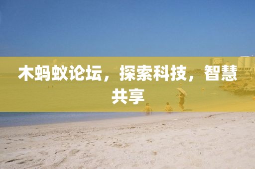 木蚂蚁论坛，探索科技，智慧共享