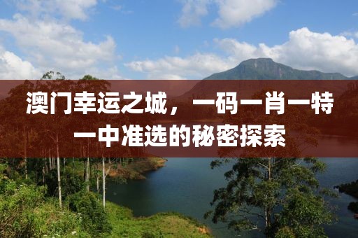 澳门幸运之城，一码一肖一特一中准选的秘密探索