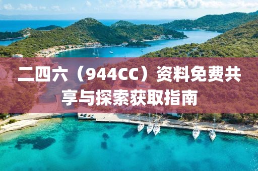 二四六（944CC）资料免费共享与探索获取指南