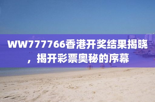 WW777766香港开奖结果揭晓，揭开彩票奥秘的序幕
