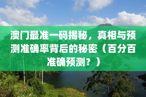 澳门最准一码揭秘，真相与预测准确率背后的秘密（百分百准确预测？）