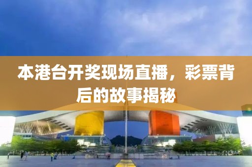本港台开奖现场直播，彩票背后的故事揭秘