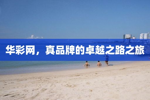 华彩网，真品牌的卓越之路之旅