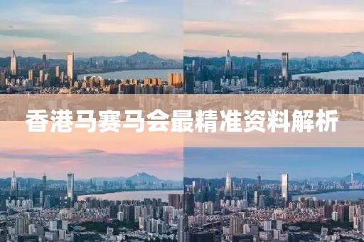 香港马赛马会最精准资料解析