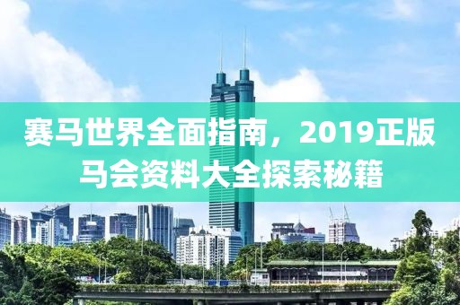 赛马世界全面指南，2019正版马会资料大全探索秘籍