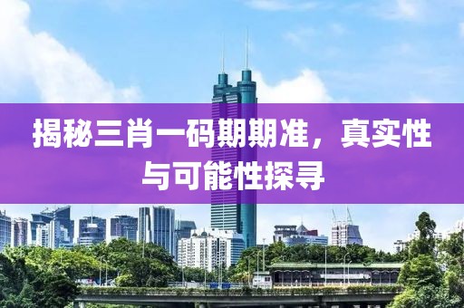 揭秘三肖一码期期准，真实性与可能性探寻