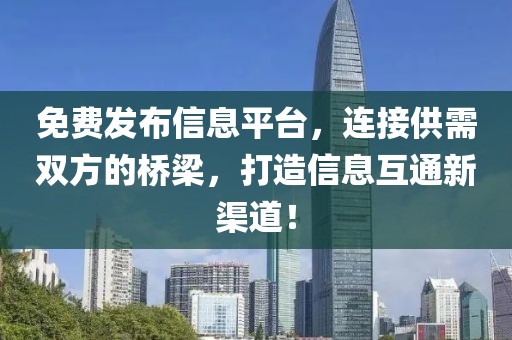 免费发布信息平台，连接供需双方的桥梁，打造信息互通新渠道！