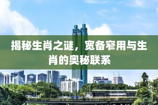 揭秘生肖之谜，宽备窄用与生肖的奥秘联系