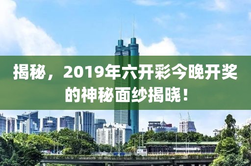 揭秘，2019年六开彩今晚开奖的神秘面纱揭晓！