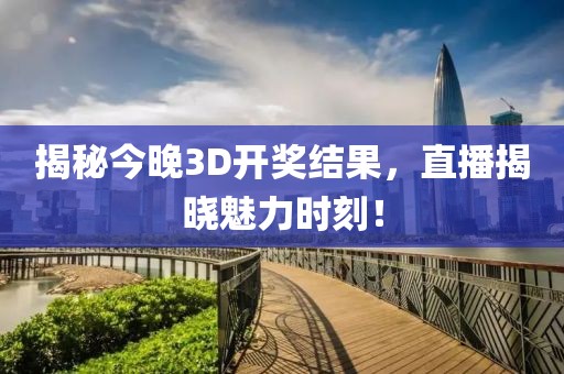 揭秘今晚3D开奖结果，直播揭晓魅力时刻！