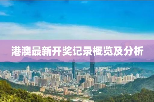 港澳最新开奖记录概览及分析