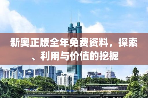 新奥正版全年免费资料，探索、利用与价值的挖掘
