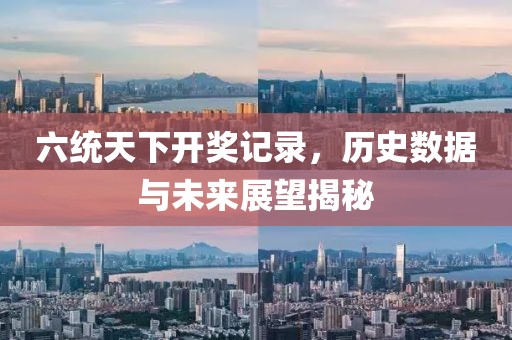 六统天下开奖记录，历史数据与未来展望揭秘