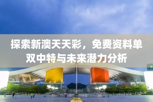 探索新澳天天彩，免费资料单双中特与未来潜力分析
