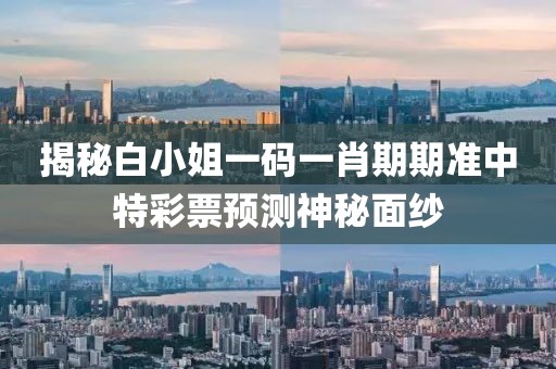 揭秘白小姐一码一肖期期准中特彩票预测神秘面纱
