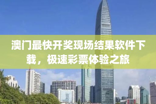 澳门最快开奖现场结果软件下载，极速彩票体验之旅