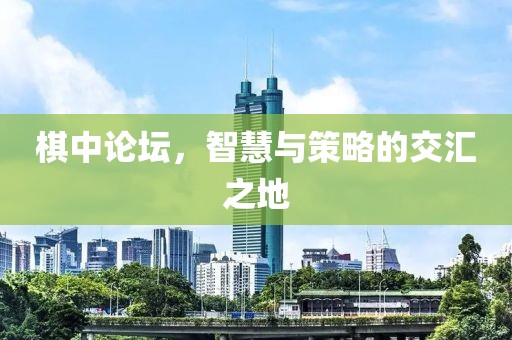 棋中论坛，智慧与策略的交汇之地