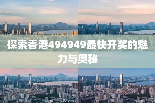 探索香港494949最快开奖的魅力与奥秘