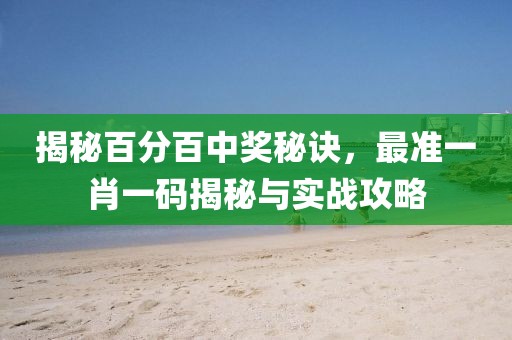 揭秘百分百中奖秘诀，最准一肖一码揭秘与实战攻略