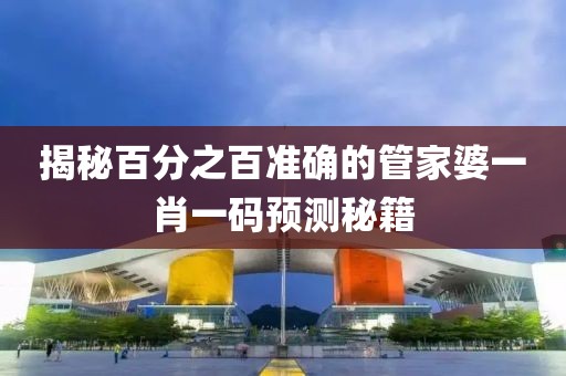 揭秘百分之百准确的管家婆一肖一码预测秘籍