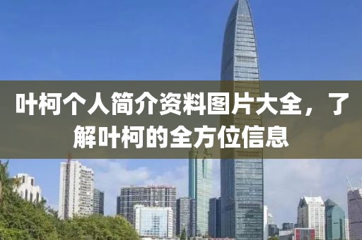 叶柯个人简介资料图片大全，了解叶柯的全方位信息