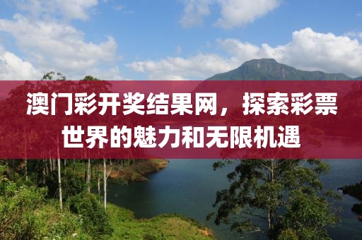 澳门彩开奖结果网，探索彩票世界的魅力和无限机遇