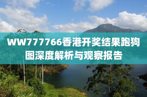 WW777766香港开奖结果跑狗图深度解析与观察报告