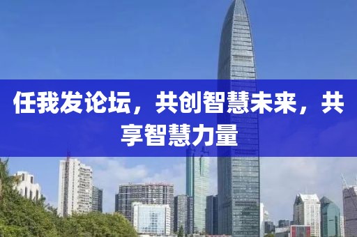 任我发论坛，共创智慧未来，共享智慧力量