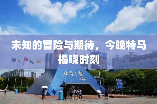 未知的冒险与期待，今晚特马揭晓时刻