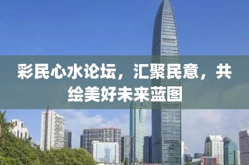 彩民心水论坛，汇聚民意，共绘美好未来蓝图
