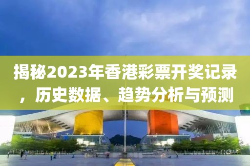 揭秘2023年香港彩票开奖记录，历史数据、趋势分析与预测
