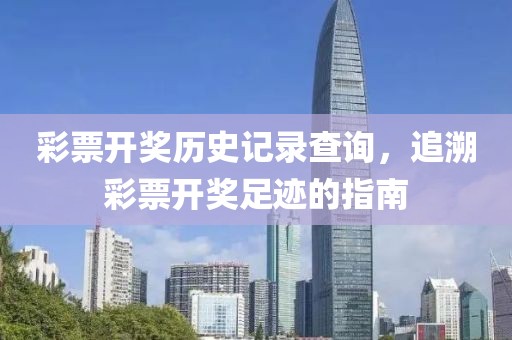 彩票开奖历史记录查询，追溯彩票开奖足迹的指南