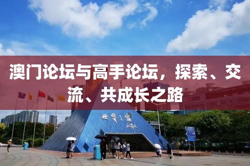 澳门论坛与高手论坛，探索、交流、共成长之路