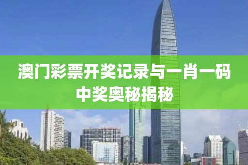 澳门彩票开奖记录与一肖一码中奖奥秘揭秘