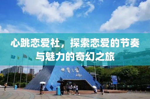 心跳恋爱社，探索恋爱的节奏与魅力的奇幻之旅