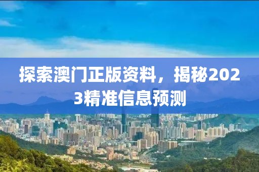 探索澳门正版资料，揭秘2023精准信息预测