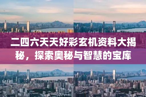 二四六天天好彩玄机资料大揭秘，探索奥秘与智慧的宝库