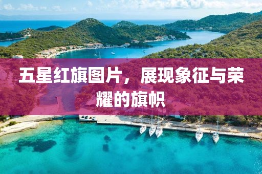 五星红旗图片，展现象征与荣耀的旗帜