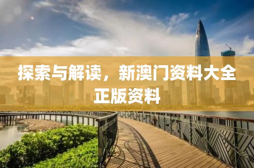 探索与解读，新澳门资料大全正版资料