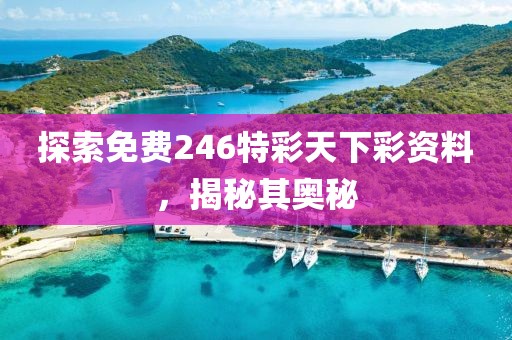 探索免费246特彩天下彩资料，揭秘其奥秘