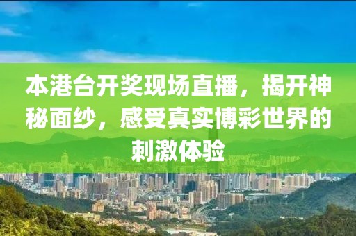 本港台开奖现场直播，揭开神秘面纱，感受真实博彩世界的刺激体验
