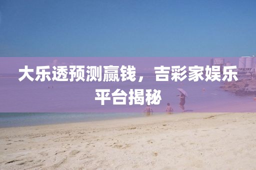 大乐透预测赢钱，吉彩家娱乐平台揭秘