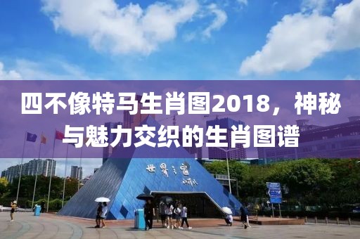 四不像特马生肖图2018，神秘与魅力交织的生肖图谱