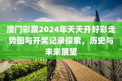 澳门彩票2024年天天开好彩走势图与开奖记录探索，历史与未来展望